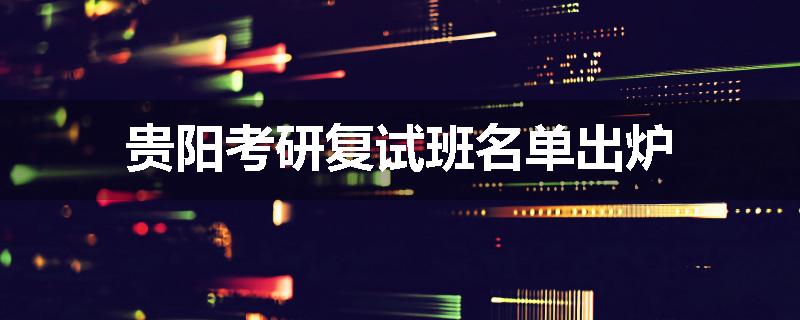 贵阳考研复试班名单出炉