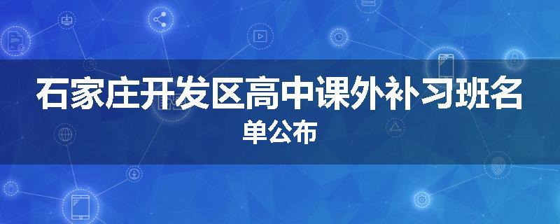 石家庄开发区高中课外补习班名单公布