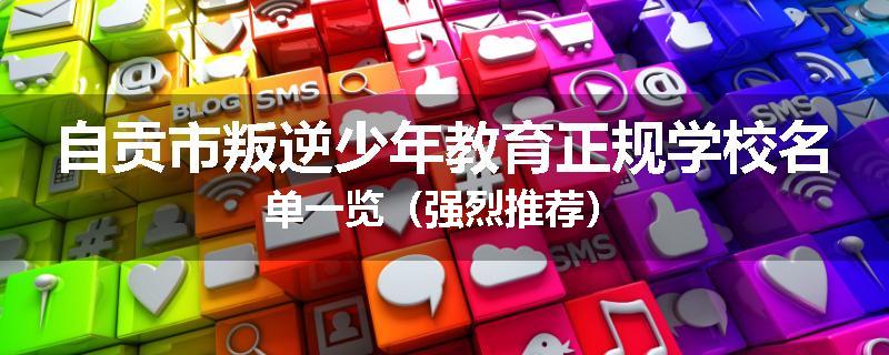 自贡市叛逆少年教育正规学校名单一览（强烈推荐）