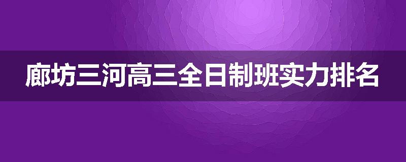 廊坊三河高三全日制班实力排名