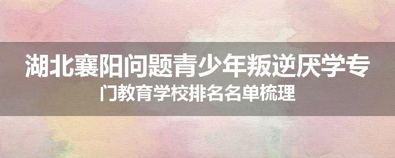 湖北襄阳问题青少年叛逆厌学专门教育学校排名名单梳理