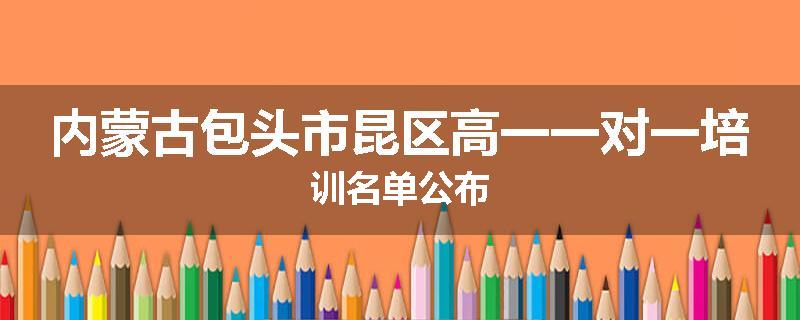 内蒙古包头市昆区高一一对一培训名单公布
