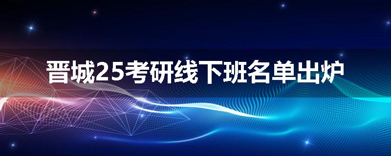 晋城25考研线下班名单出炉