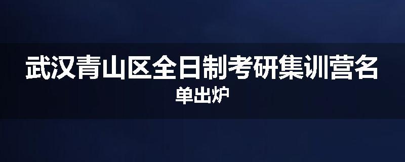 武汉青山区全日制考研集训营名单出炉
