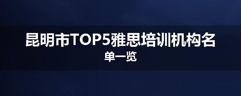昆明市TOP5雅思培训机构名单一览