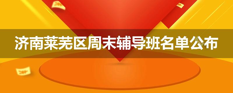 济南莱芜区周末辅导班名单公布