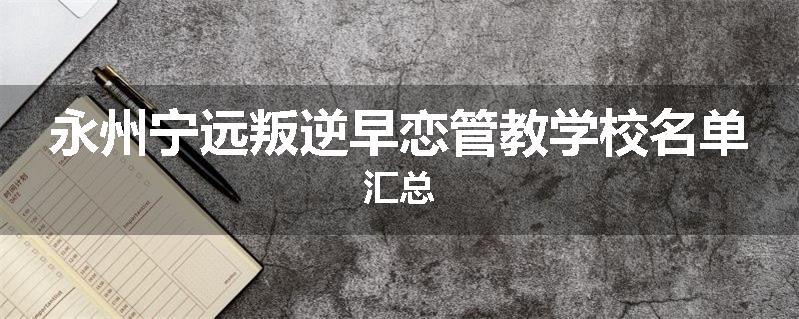 永州宁远叛逆早恋管教学校名单汇总