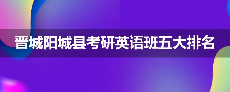 晋城阳城县考研英语班五大排名