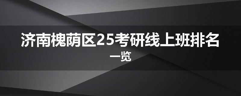 济南槐荫区25考研线上班排名一览