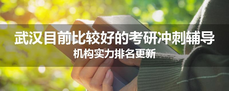 武汉目前比较好的考研冲刺辅导机构实力排名更新