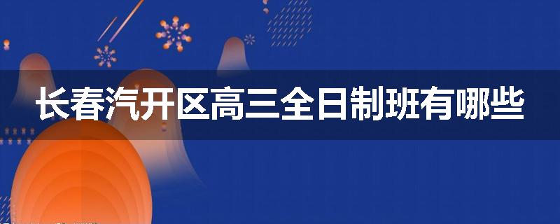 长春汽开区高三全日制班有哪些