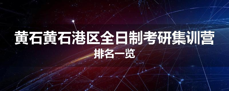 黄石黄石港区全日制考研集训营排名一览