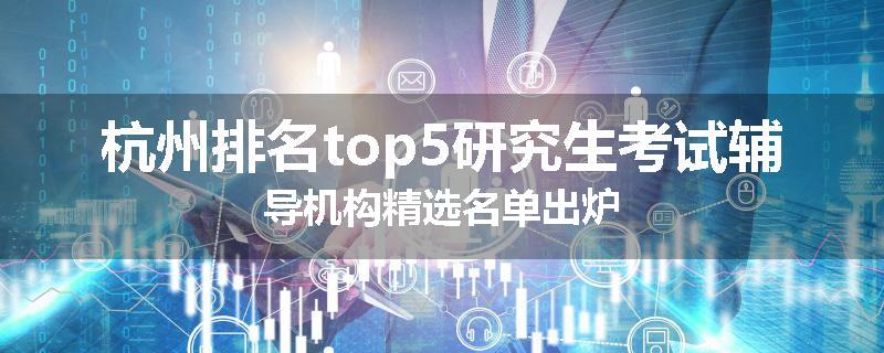 杭州排名top5研究生考试辅导机构精选名单出炉