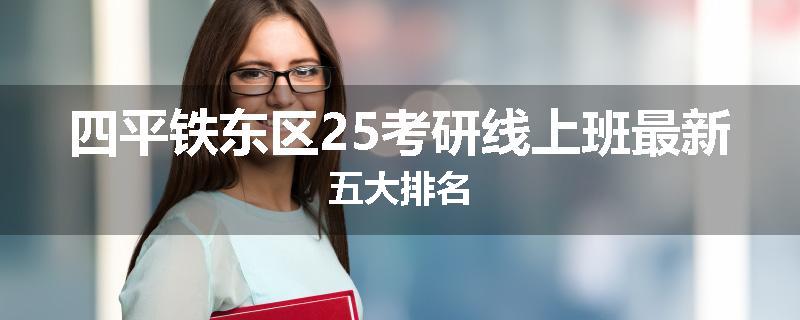 四平铁东区25考研线上班最新五大排名