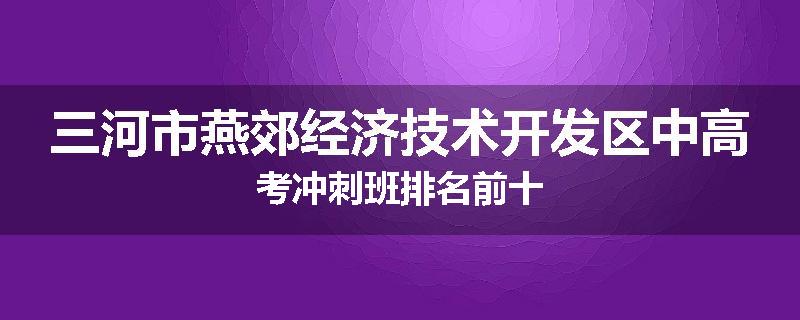 三河市燕郊经济技术开发区中高考冲刺班排名前十