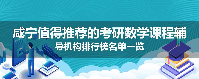 咸宁值得推荐的考研数学课程辅导机构排行榜名单一览