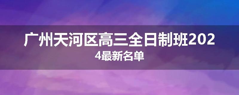 广州天河区高三全日制班2024最新名单