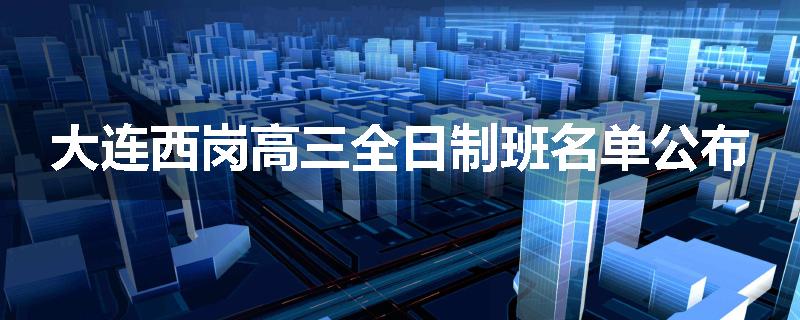 大连西岗高三全日制班名单公布