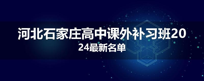 河北石家庄高中课外补习班2024最新名单