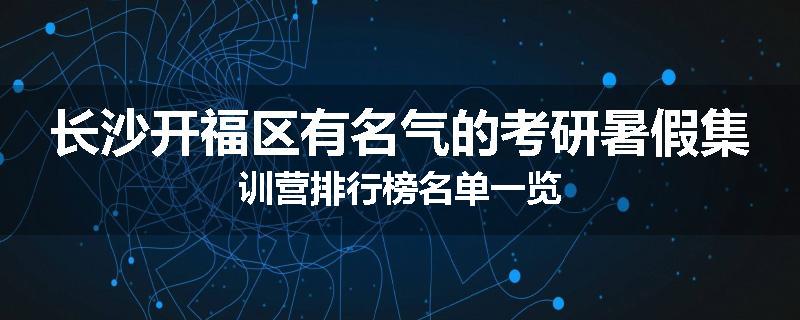 长沙开福区有名气的考研暑假集训营排行榜名单一览