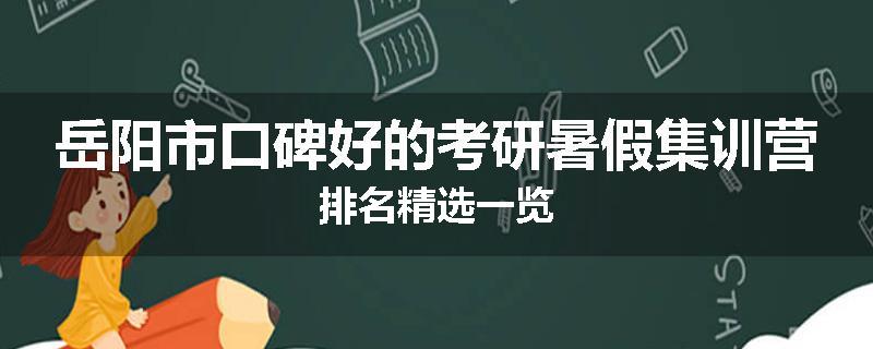 岳阳市口碑好的考研暑假集训营排名精选一览