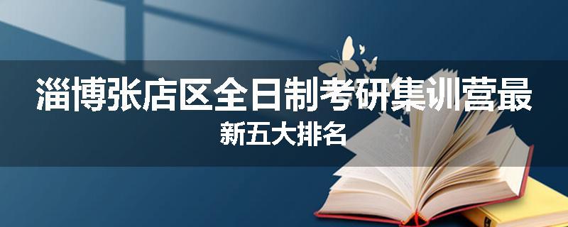 淄博张店区全日制考研集训营最新五大排名