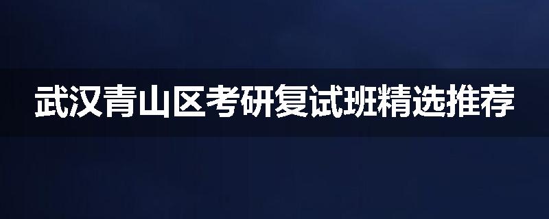 武汉青山区考研复试班精选推荐