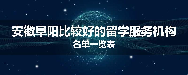 安徽阜阳比较好的留学服务机构名单一览表