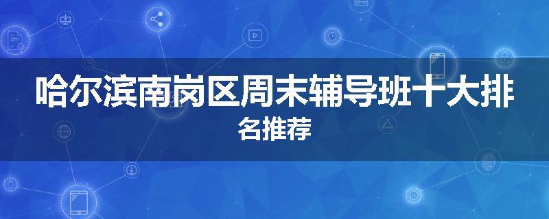 哈尔滨南岗区周末辅导班十大排名推荐