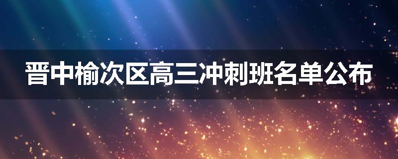 晋中榆次区高三冲刺班名单公布