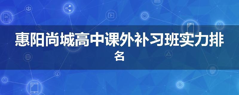 惠阳尚城高中课外补习班实力排名