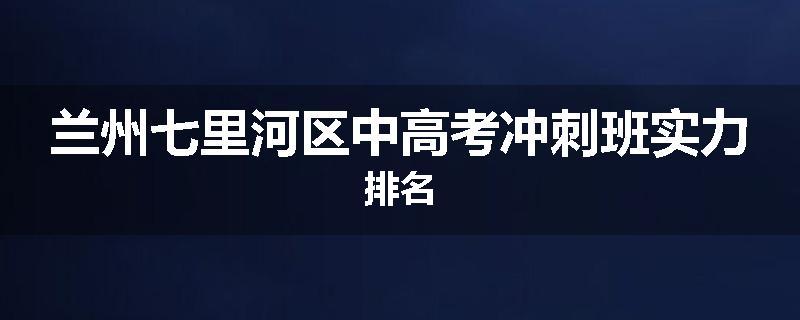 兰州七里河区中高考冲刺班实力排名