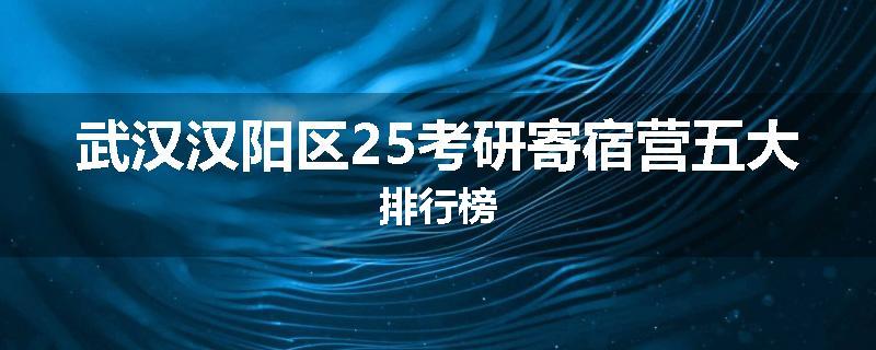 武汉汉阳区25考研寄宿营五大排行榜
