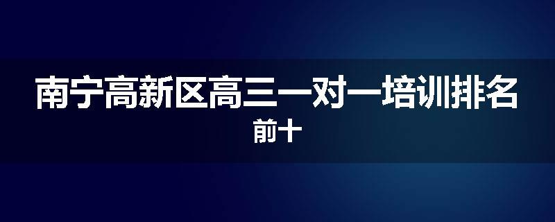南宁高新区高三一对一培训排名前十