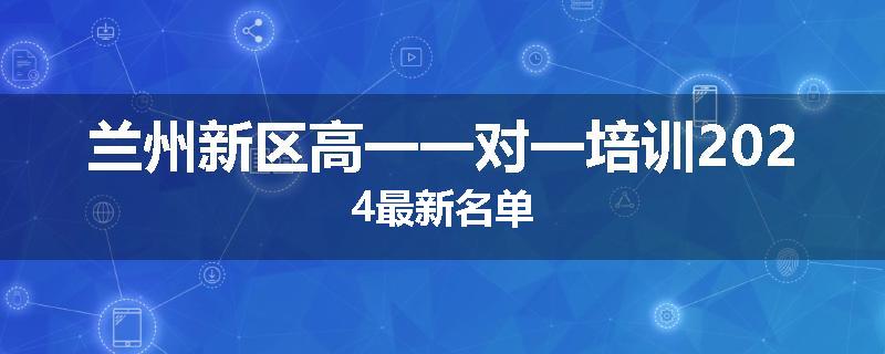 兰州新区高一一对一培训2024最新名单