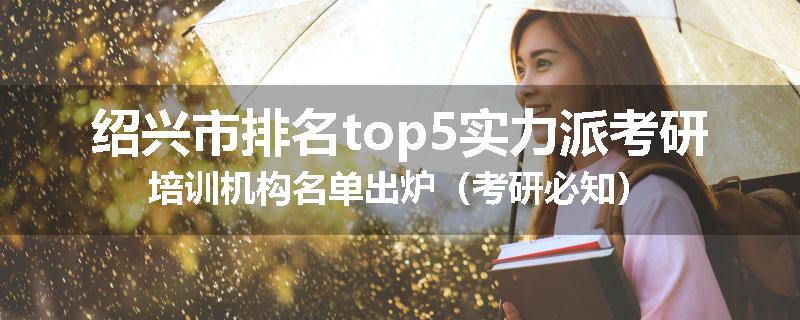 绍兴市排名top5实力派考研培训机构名单出炉（考研必知）