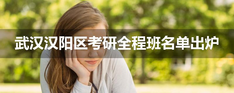 武汉汉阳区考研全程班名单出炉