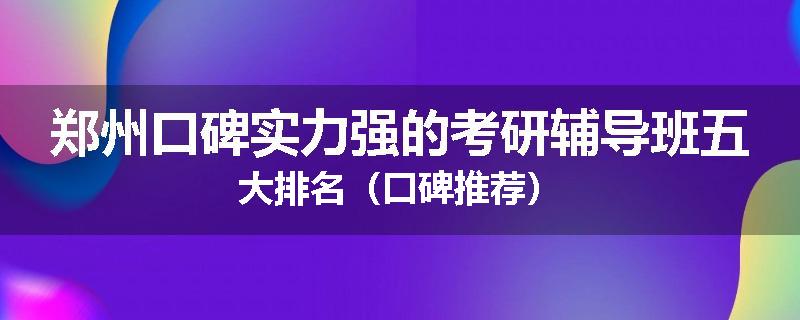 郑州口碑实力强的考研辅导班五大排名（口碑推荐）