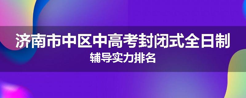 济南市中区中高考封闭式全日制辅导实力排名