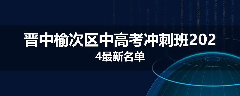 晋中榆次区中高考冲刺班2024最新名单