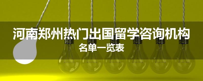 河南郑州热门出国留学咨询机构名单一览表