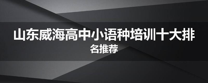 山东威海高中小语种培训十大排名推荐