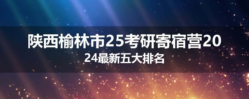 陕西榆林市25考研寄宿营2024最新五大排名