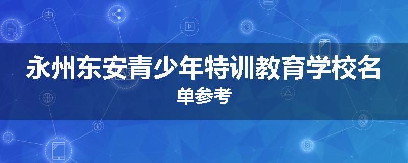 永州东安青少年特训教育学校名单参考