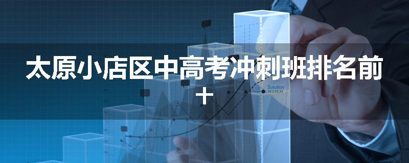 太原小店区中高考冲刺班排名前十