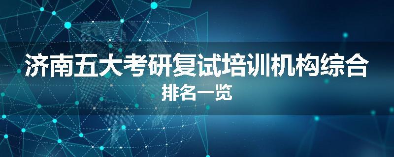 济南五大考研复试培训机构综合排名一览