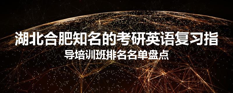 湖北合肥知名的考研英语复习指导培训班排名名单盘点