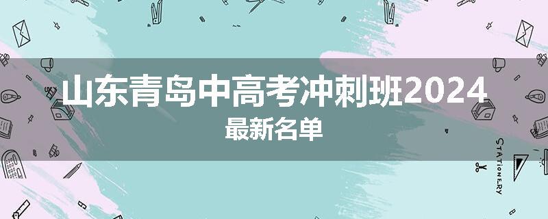 山东青岛中高考冲刺班2024最新名单