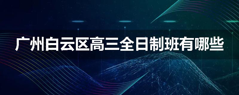 广州白云区高三全日制班有哪些