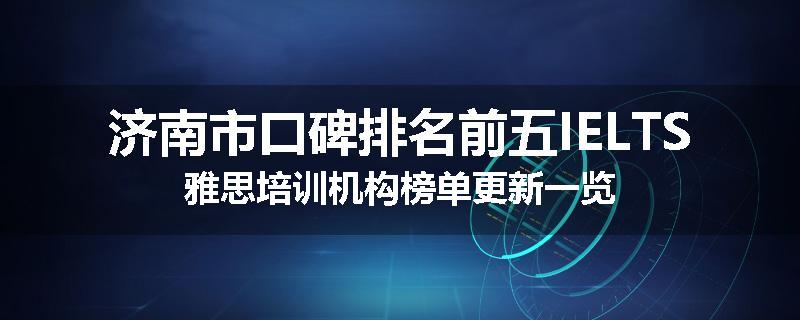 济南市口碑排名前五IELTS雅思培训机构榜单更新一览